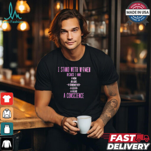 Official I Stand With Women Because I Have A Mom An Aunt A Conscience 2024 t shirt
