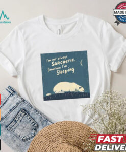 Official I’m Not Always Sarcastic Sometimes I’m Sleeping Polar Bear T shirt, hoodie, sweater, long sleeve and tank top Official I’m Not Always Sarcastic Sometimes I’m Sleeping Polar Bear T shirt