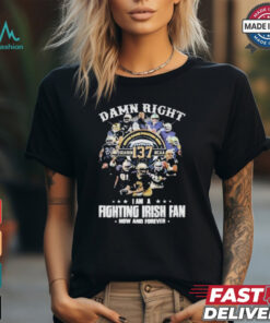 Official Notre dame fighting irish damn right I am a fan now and forever T shirt