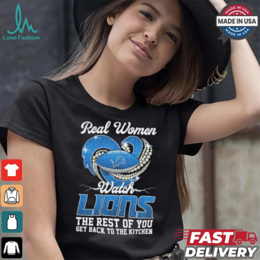 Official Real Women Watch Detroit Lions The Rest Of You Get Back To The Kitchen Shirt