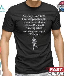 Official So Sorry Can’t Talk I Am Deep In Thought About Those Videos Of Sam Rockwell Dancing While Entering Late Night Tv Show Shirt