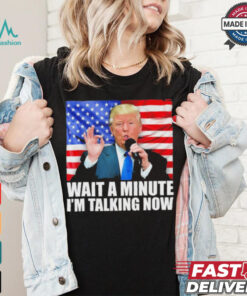Official Wait A Minute IM Talking Now Trump 2024 Funny 2024 Debate T Shirt, hoodie, sweater, long sleeve and tank top Official Wait A Minute IM Talking Now Trump 2024 Funny 2024 Debate T Shirt