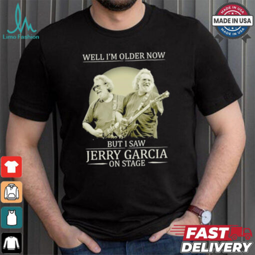 Official Well i’m older now but i saw Jerry Garcia Grateful Dead on stage shirt