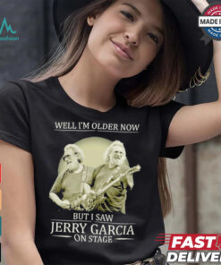 Official Well i’m older now but i saw Jerry Garcia Grateful Dead on stage shirt