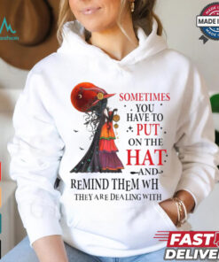 Official Witch sometimes you have to put on the hat and remind them who they are dealing with Halloween 2024 Shirt