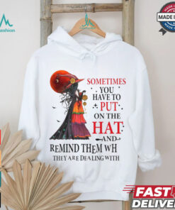 Official Witch sometimes you have to put on the hat and remind them who they are dealing with Halloween 2024 Shirt, hoodie, sweater, long sleeve and tank top Official Witch sometimes you have to put on the hat and remind them who they are dealing with Halloween 2024 Shirt