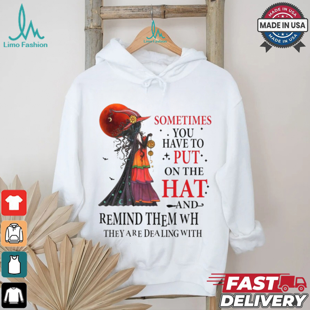 Official Witch sometimes you have to put on the hat and remind them who they are dealing with Halloween 2024 Shirt Official Witch sometimes you have to put on the hat and remind them who they are dealing with Halloween 2024 Shirt