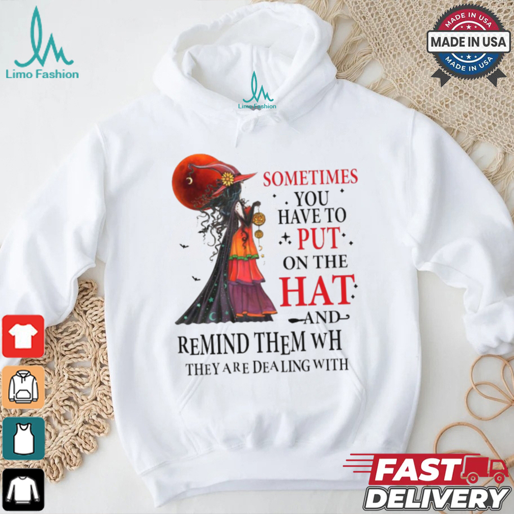 Official Witch sometimes you have to put on the hat and remind them who they are dealing with Halloween 2024 Shirt Official Witch sometimes you have to put on the hat and remind them who they are dealing with Halloween 2024 Shirt