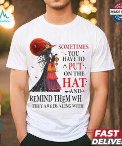 Official Witch sometimes you have to put on the hat and remind them who they are dealing with Halloween 2024 Shirt, hoodie, sweater, long sleeve and tank top Official Witch sometimes you have to put on the hat and remind them who they are dealing with Halloween 2024 Shirt
