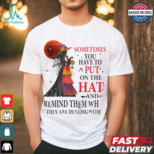 Official Witch sometimes you have to put on the hat and remind them who they are dealing with Halloween 2024 Shirt