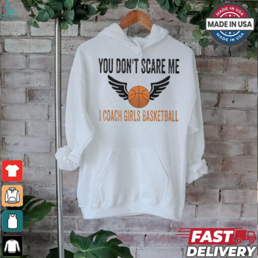 Official You don’t scare me I coach girls basketball T shirt