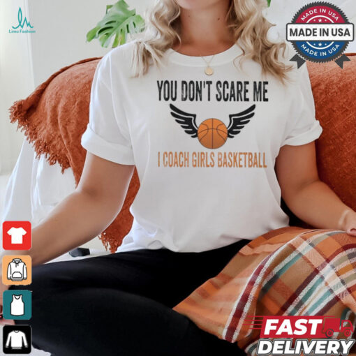 Official You don’t scare me I coach girls basketball T shirt