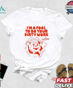 Original I’m a fool to do your dirty work shirt