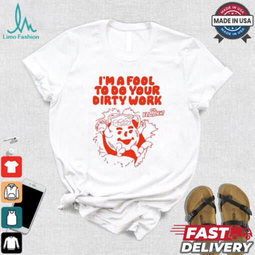 Original I’m a fool to do your dirty work shirt