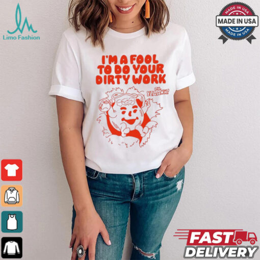 Original I’m a fool to do your dirty work shirt