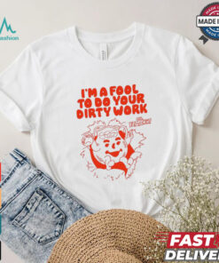 Original I’m a fool to do your dirty work shirt