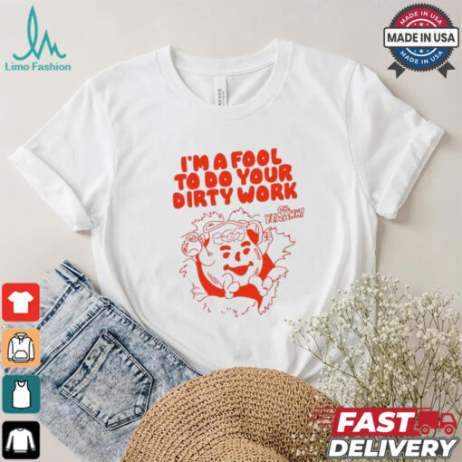 Original I’m a fool to do your dirty work shirt
