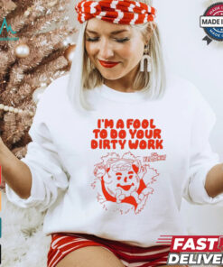 Original I’m a fool to do your dirty work shirt