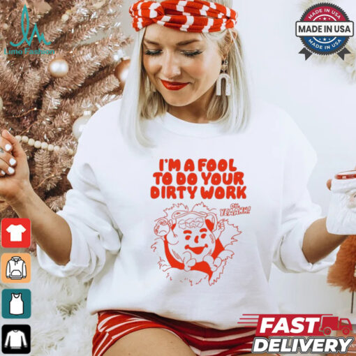 Original I’m a fool to do your dirty work shirt
