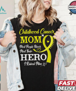 Proud Childhood Cancer Mom Most People Never Meet Their Hero I Raised Mine Childhood Cancer Awareness shirt
