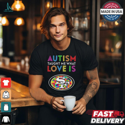 San Francisco 49ers NFL 2024 Autism Taught Me What Love Is t shirt