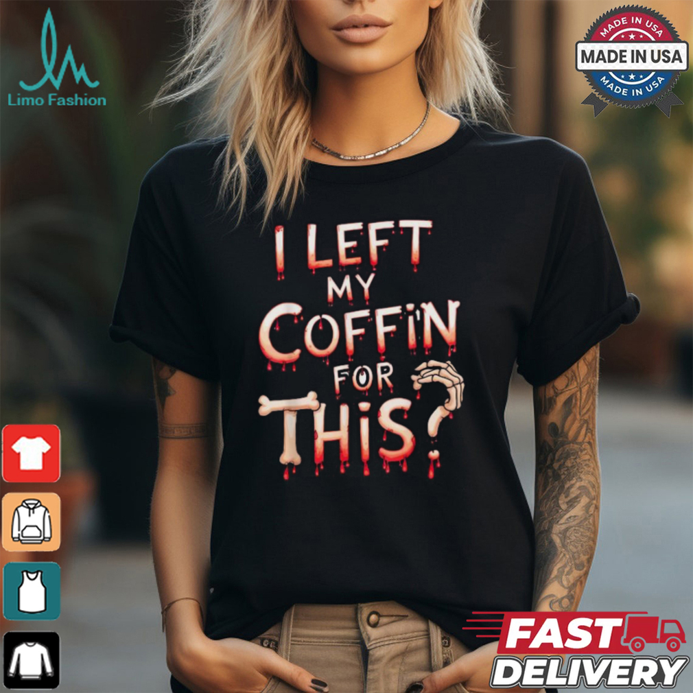 Scary halloween vampire joke I left my coffin for this shirt Scary halloween vampire joke I left my coffin for this shirt
