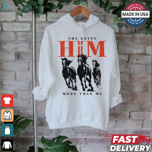 She Loves Him More Than Me shirt