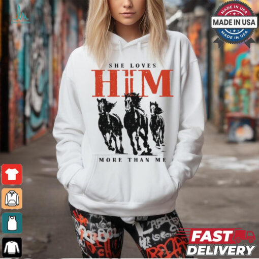 She Loves Him More Than Me shirt