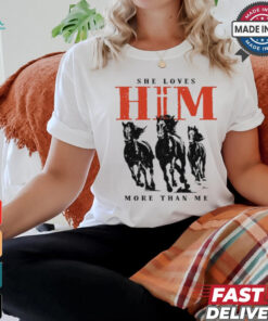 She Loves Him More Than Me shirt