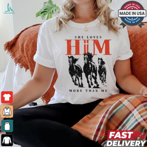 She Loves Him More Than Me shirt