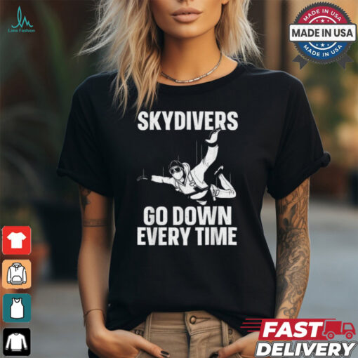 Skydiver go down every time T shirt