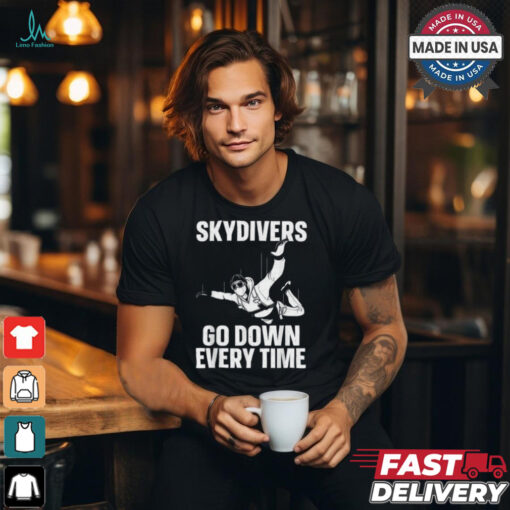 Skydiver go down every time T shirt