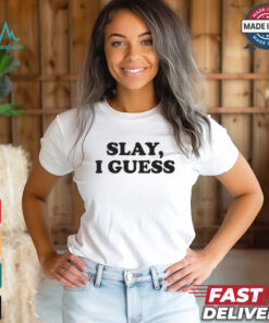 Slay, I Guess Shirt