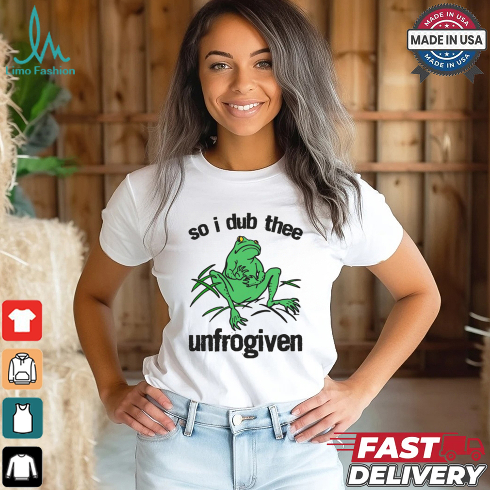 So I Dub Thee Unfrogiven Shirt