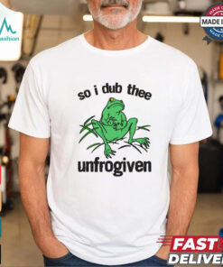 So I Dub Thee Unfrogiven Shirt