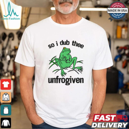 So I Dub Thee Unfrogiven Shirt