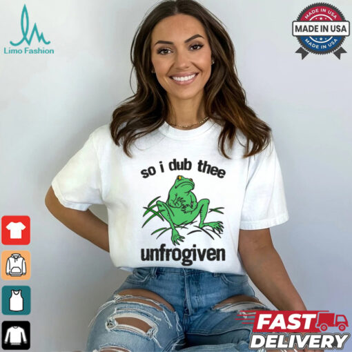 So I Dub Thee Unfrogiven Shirt