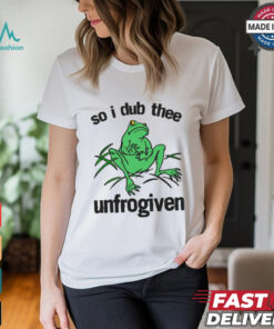 So I Dub Thee Unfrogiven Shirt