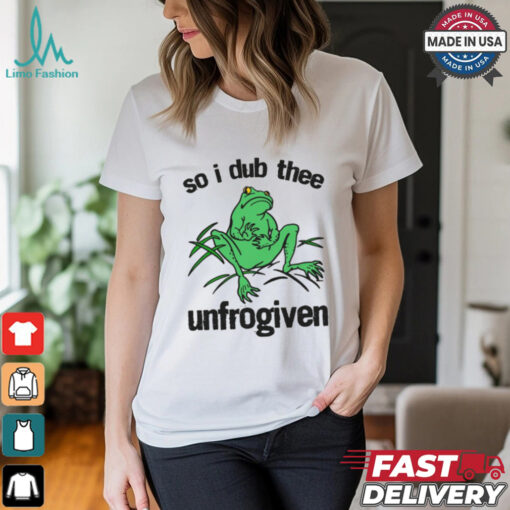 So I Dub Thee Unfrogiven Shirt