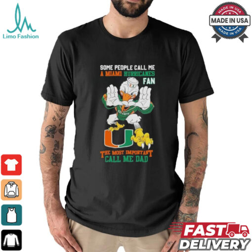 Some People Call Me A Miami Hurricanes Fan The Most Important Call Me Dad Shirt