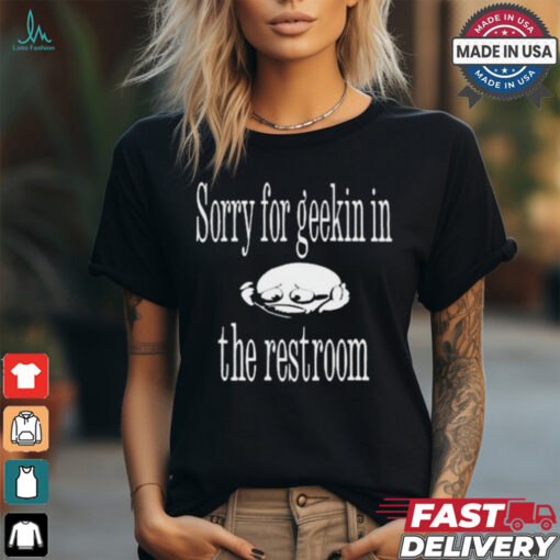 Sorry For Geekin In The Restroom t shirt