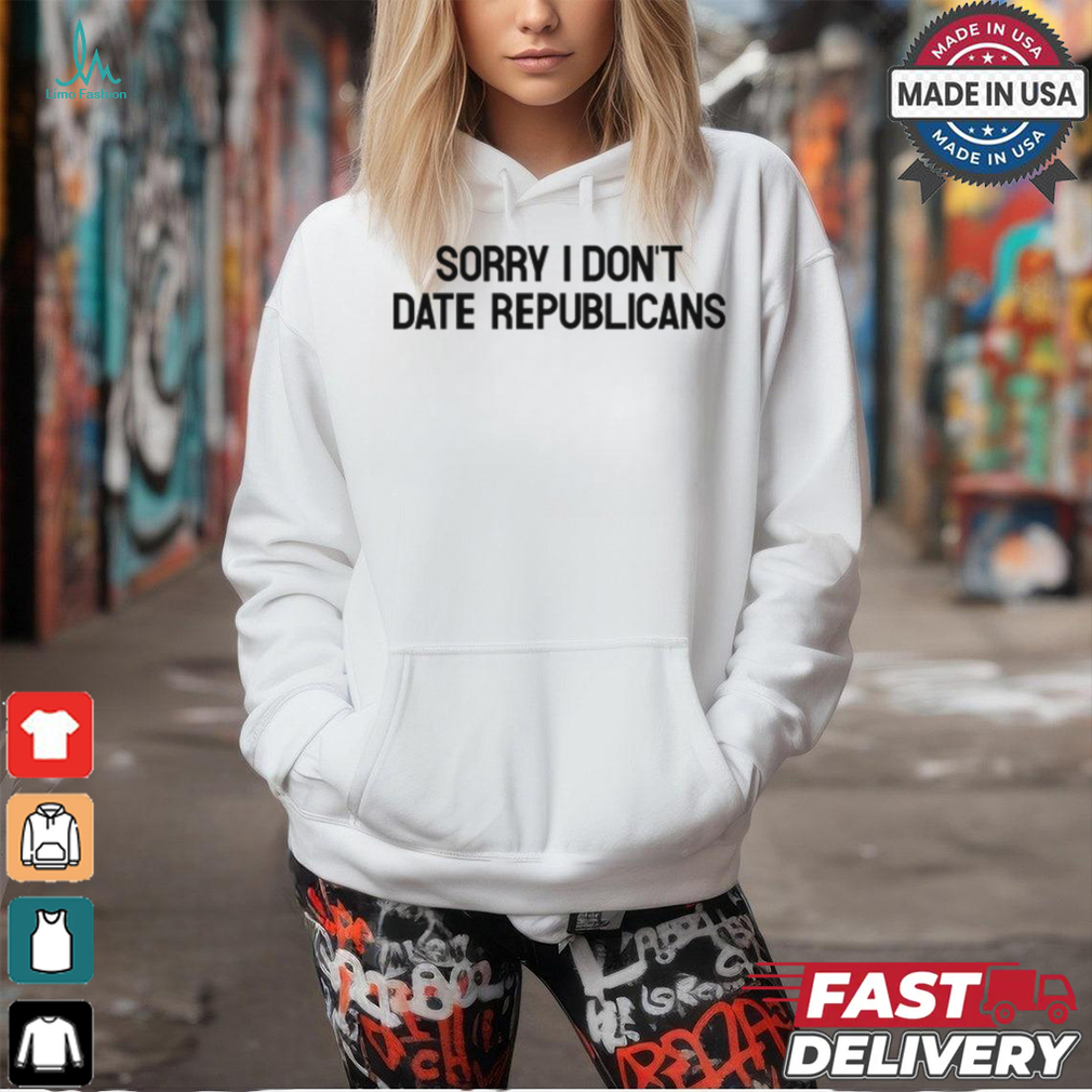 Sorry I Don't Date Republicans Shirt Sorry I Don't Date Republicans Shirt