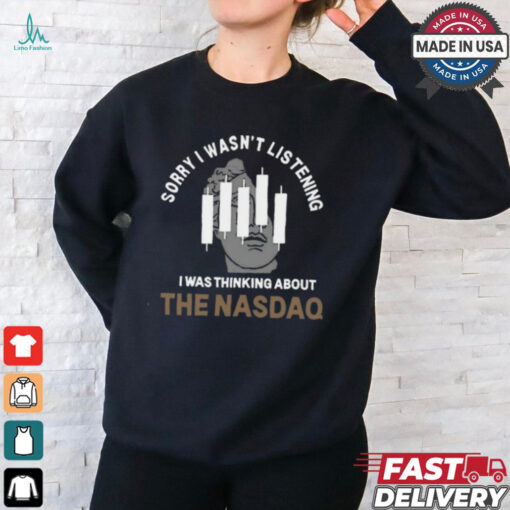 Sorry I Wasn’t Listening I Was Thinking About The Nasdaq t shirt