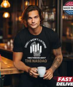 Sorry I Wasn’t Listening I Was Thinking About The Nasdaq t shirt