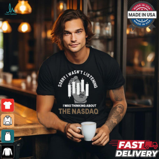 Sorry I Wasn’t Listening I Was Thinking About The Nasdaq t shirt