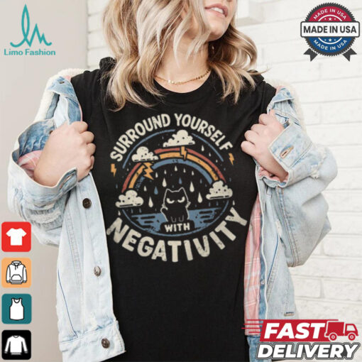 Surround Yourself With Negativity shirt