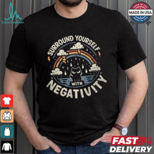 Surround Yourself With Negativity shirt