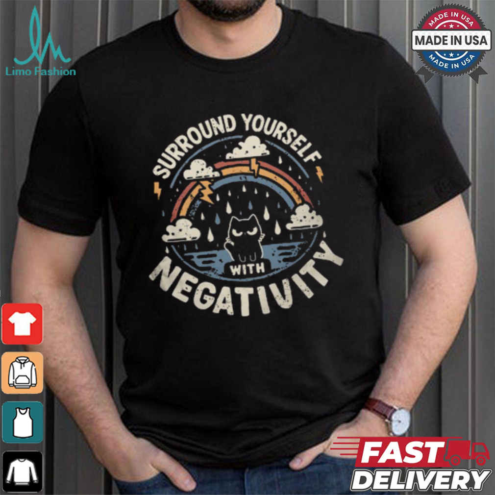 Surround Yourself With Negativity shirt Surround Yourself With Negativity shirt