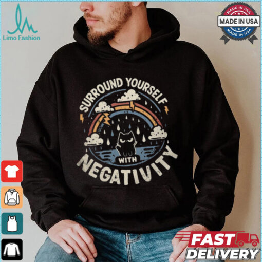 Surround Yourself With Negativity shirt