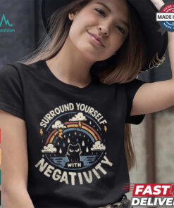 Surround Yourself With Negativity shirt